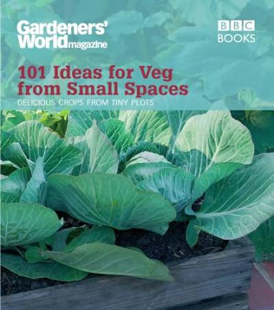 Gardeners' World: 101 Ideas for Veg from Small Spaces von BBC
